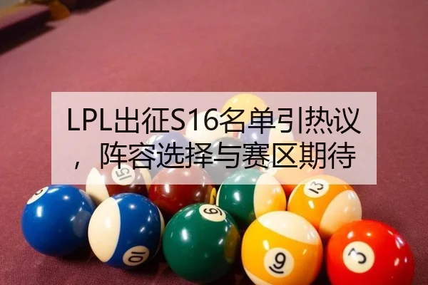 LPL出征S16名单引热议，阵容选择与赛区期待